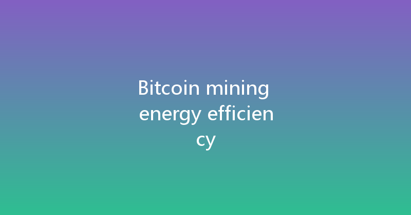 Bitcoin mining energy efficiency 