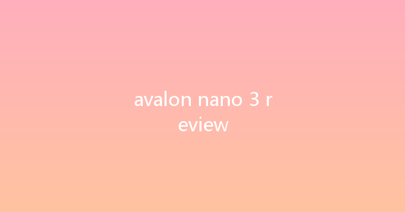 avalon nano 3 review 