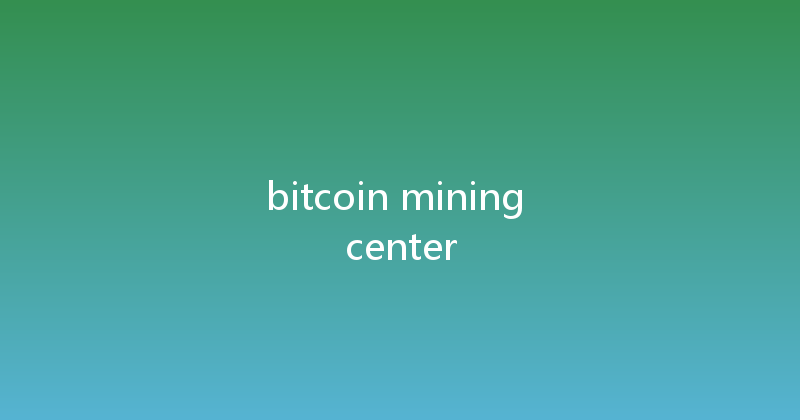 bitcoin mining center 