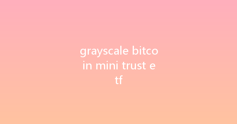 grayscale bitcoin mini trust etf 