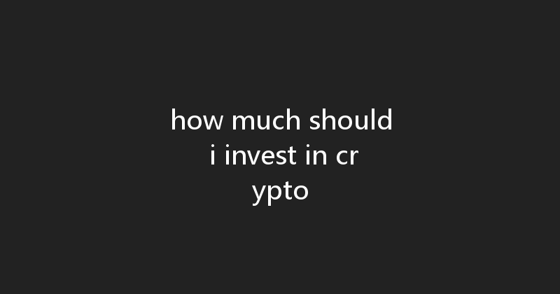 how much should i invest in crypto 