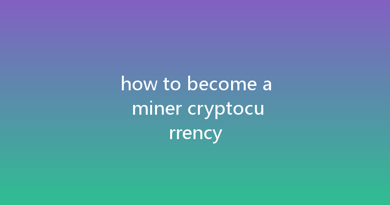 how to become a miner cryptocurrency 