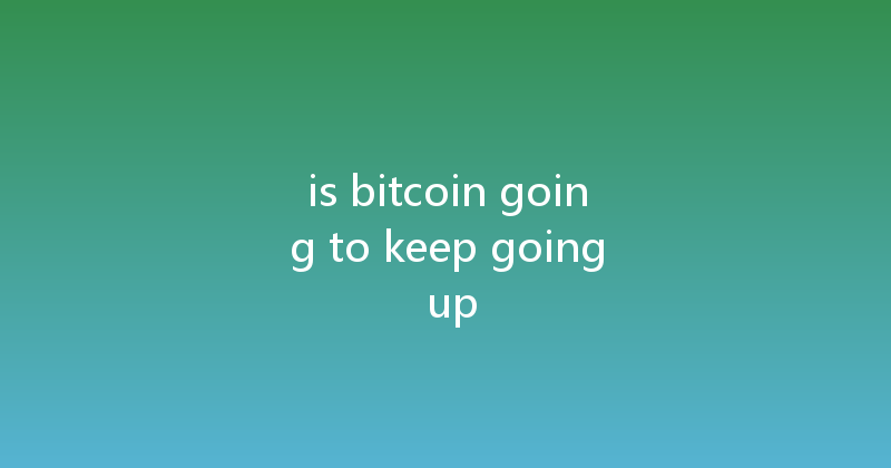 is bitcoin going to keep going up 
