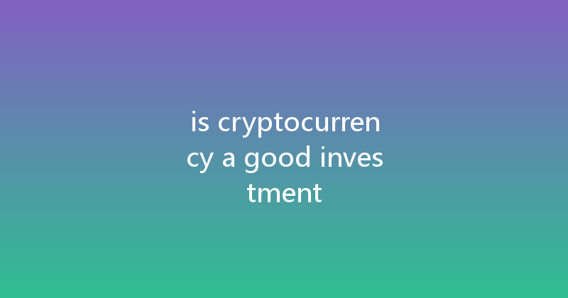 is cryptocurrency a good investment 